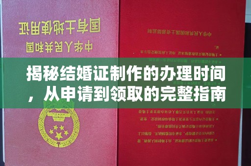 夏县揭秘结婚证制作的办理时间，从申请到领取的完整指南